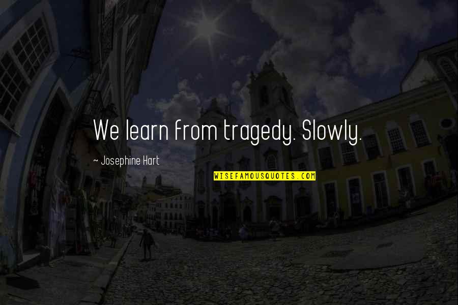 The English Language Changing Quotes By Josephine Hart: We learn from tragedy. Slowly.