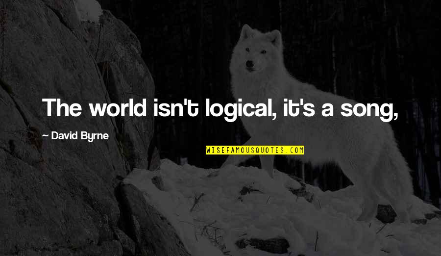 The English Patient Quotes By David Byrne: The world isn't logical, it's a song,