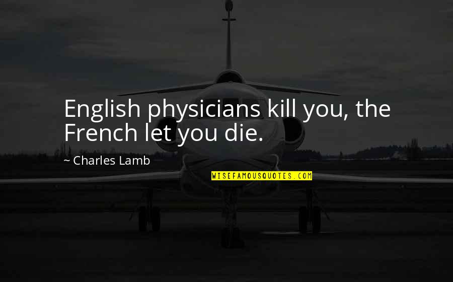 The English Quotes By Charles Lamb: English physicians kill you, the French let you The English Quotes By Charles Lamb: English physicians kill you, the French let you