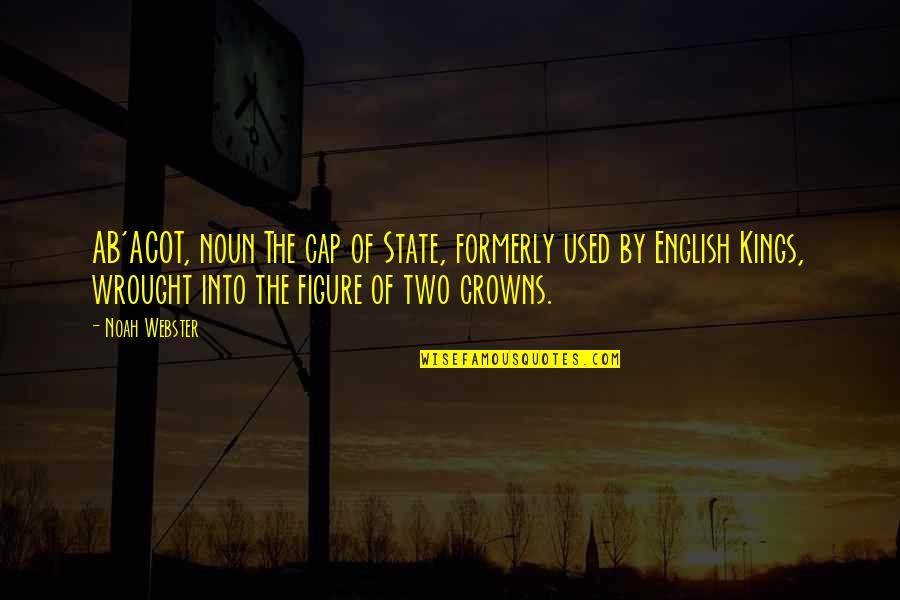 The English Quotes By Noah Webster: AB'ACOT, noun The cap of State, formerly used The English Quotes By Noah Webster: AB'ACOT, noun The cap of State, formerly used