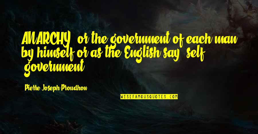 The English Quotes By Pierre-Joseph Proudhon: ANARCHY, or the government of each man by The English Quotes By Pierre-Joseph Proudhon: ANARCHY, or the government of each man by
