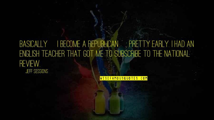The English Teacher Quotes By Jeff Sessions: Basically [I become a Republican], pretty early. I