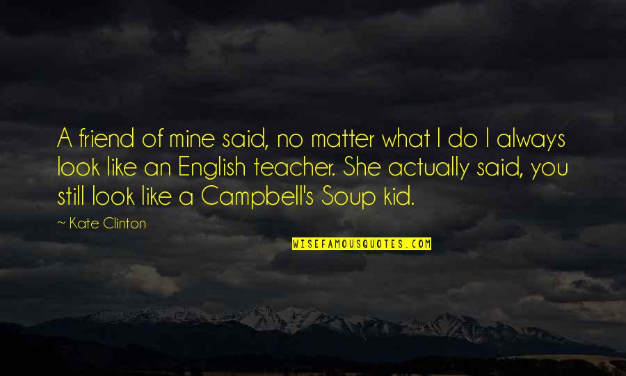 The English Teacher Quotes By Kate Clinton: A friend of mine said, no matter what