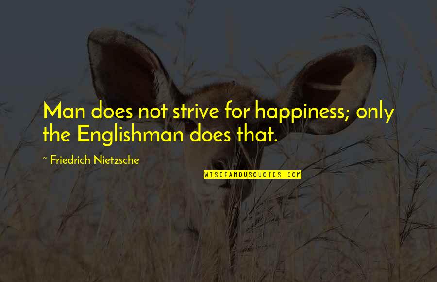 The Englishman Quotes By Friedrich Nietzsche: Man does not strive for happiness; only the