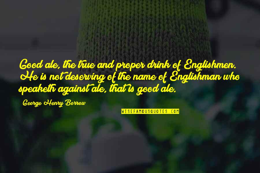 The Englishman Quotes By George Henry Borrow: Good ale, the true and proper drink of