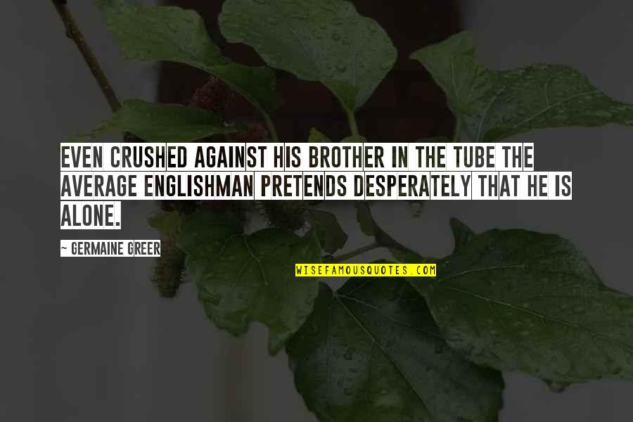 The Englishman Quotes By Germaine Greer: Even crushed against his brother in the Tube