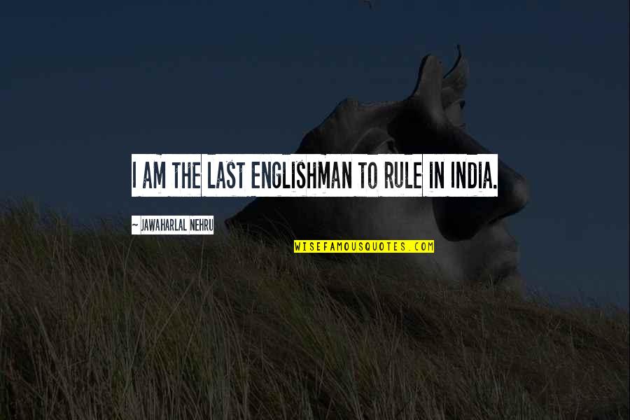 The Englishman Quotes By Jawaharlal Nehru: I am the last Englishman to rule in