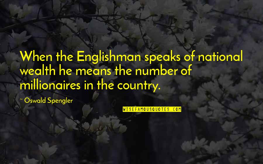 The Englishman Quotes By Oswald Spengler: When the Englishman speaks of national wealth he