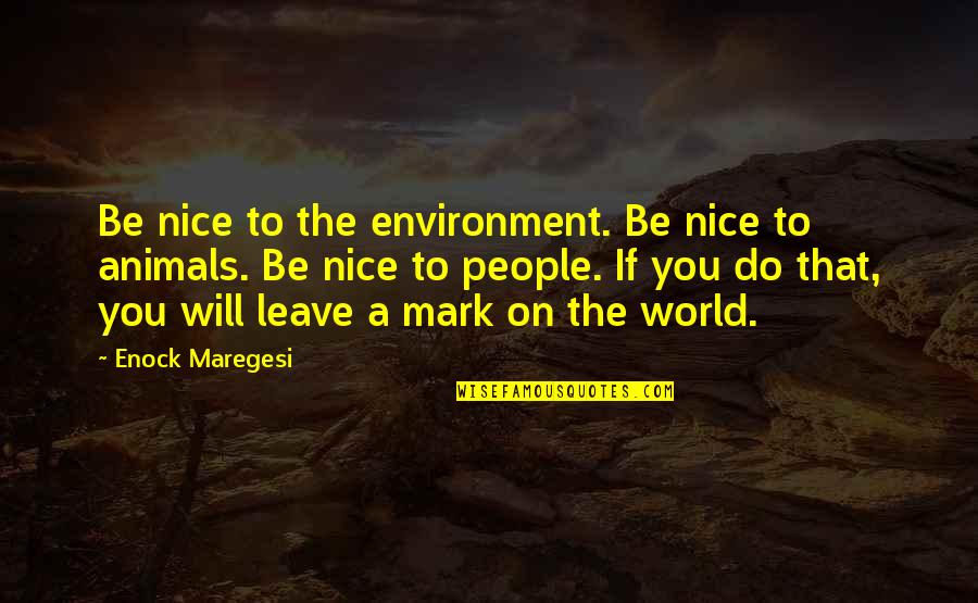 The Environment And Animals Quotes By Enock Maregesi: Be nice to the environment. Be nice to