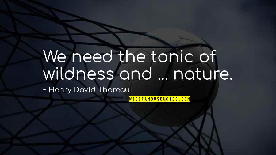 The Environment And Nature Quotes By Henry David Thoreau: We need the tonic of wildness and ...