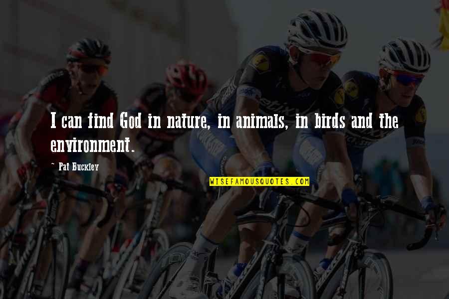 The Environment And Nature Quotes By Pat Buckley: I can find God in nature, in animals,