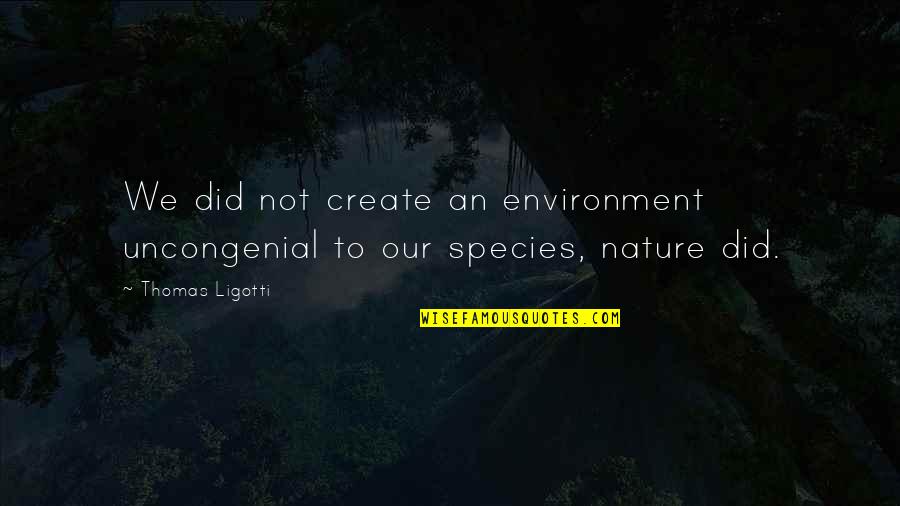 The Environment And Nature Quotes By Thomas Ligotti: We did not create an environment uncongenial to