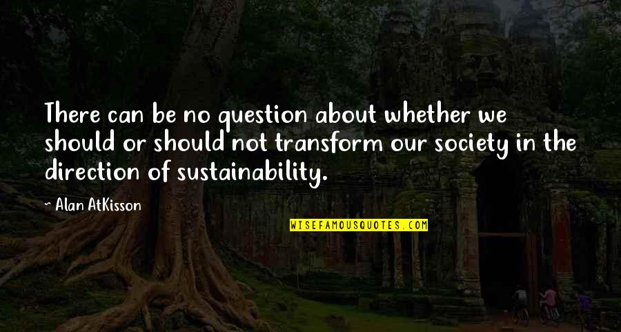 The Environment And Sustainability Quotes By Alan AtKisson: There can be no question about whether we