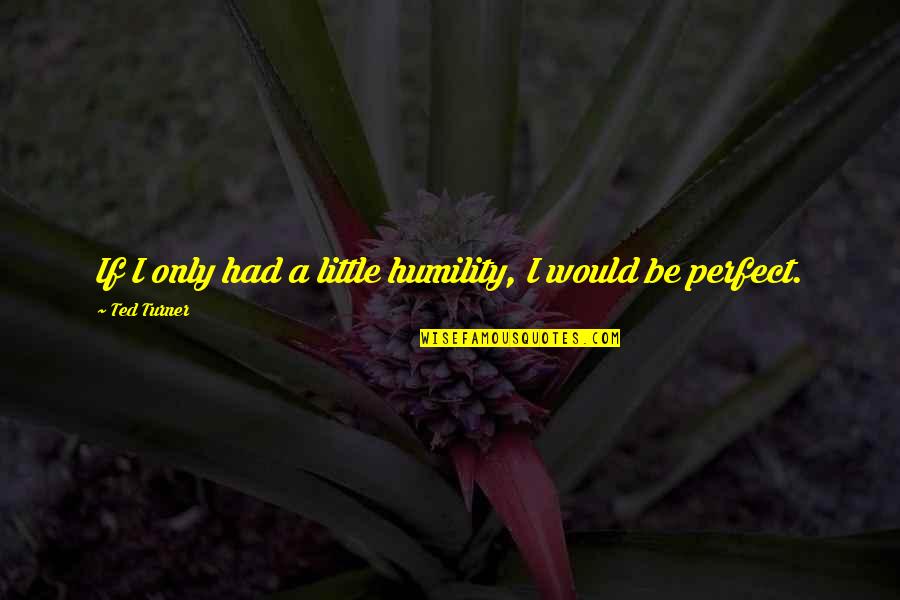 The Environment And Sustainability Quotes By Ted Turner: If I only had a little humility, I