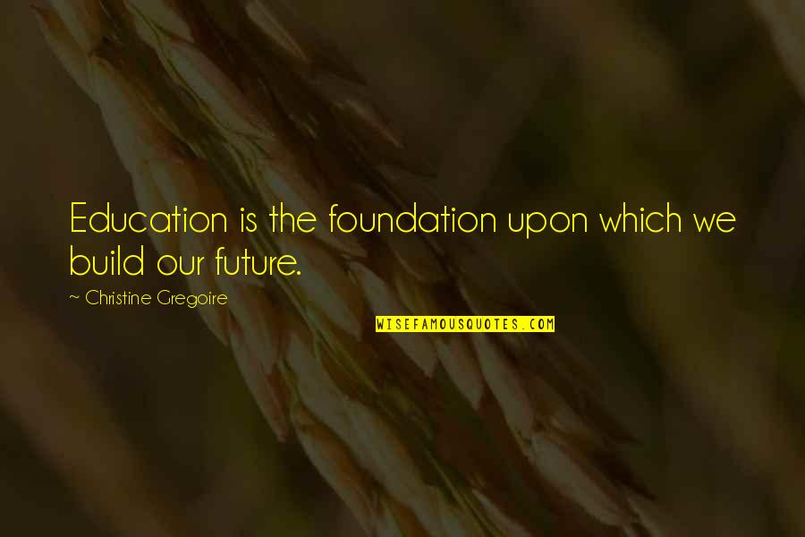 The Environment Gandhi Quotes By Christine Gregoire: Education is the foundation upon which we build