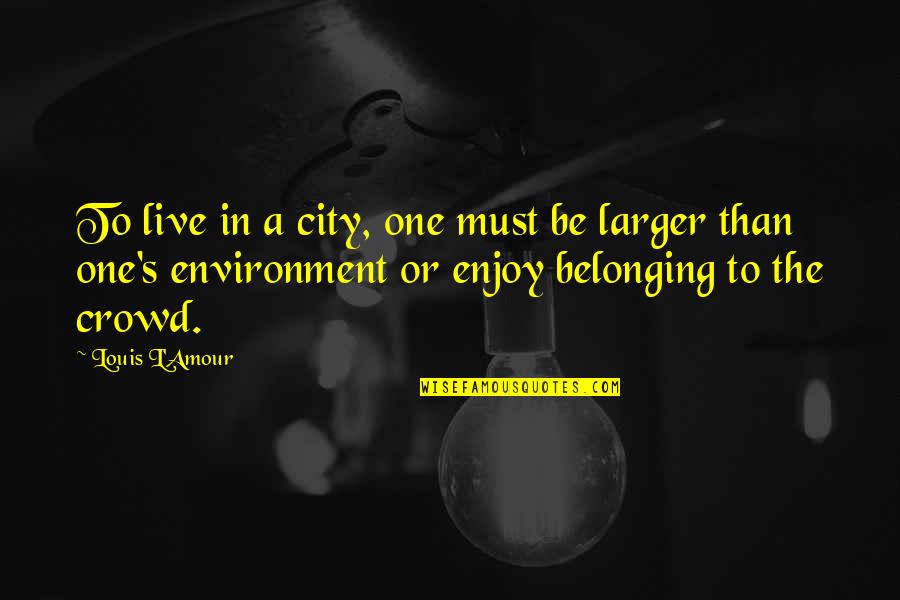 The Environment You Live In Quotes By Louis L'Amour: To live in a city, one must be The Environment You Live In Quotes By Louis L'Amour: To live in a city, one must be