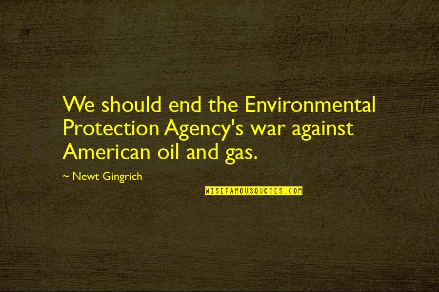 The Environmental Protection Quotes By Newt Gingrich: We should end the Environmental Protection Agency's war The Environmental Protection Quotes By Newt Gingrich: We should end the Environmental Protection Agency's war