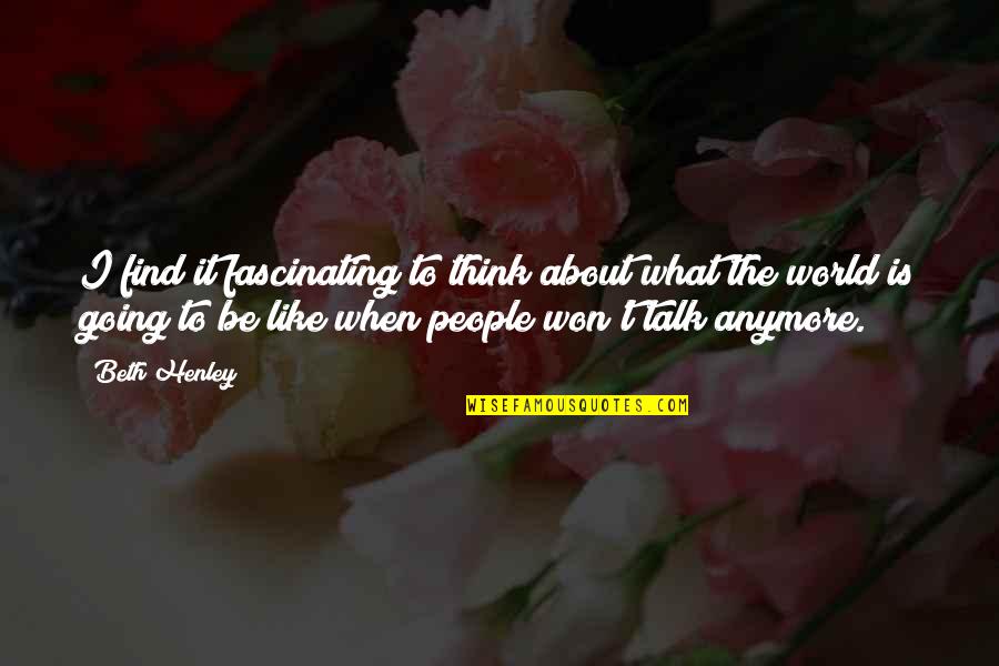 The Ephemeral Nature Of Life Quotes By Beth Henley: I find it fascinating to think about what The Ephemeral Nature Of Life Quotes By Beth Henley: I find it fascinating to think about what