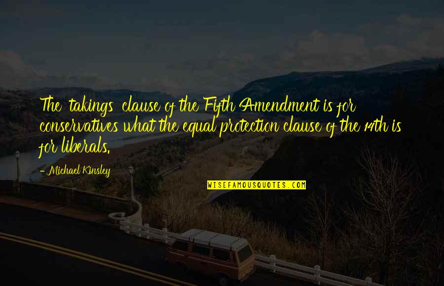 The Equal Protection Clause Quotes By Michael Kinsley: The 'takings' clause of the Fifth Amendment is