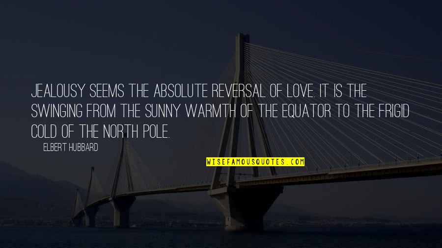 The Equator Quotes By Elbert Hubbard: Jealousy seems the absolute reversal of love. It