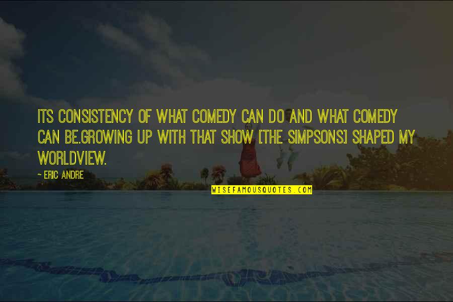 The Eric Andre Show Quotes By Eric Andre: Its consistency of what comedy can do and The Eric Andre Show Quotes By Eric Andre: Its consistency of what comedy can do and