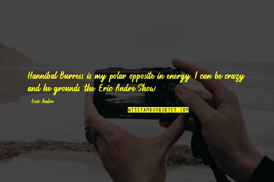 The Eric Andre Show Quotes By Eric Andre: Hannibal Burress is my polar opposite in energy. The Eric Andre Show Quotes By Eric Andre: Hannibal Burress is my polar opposite in energy.