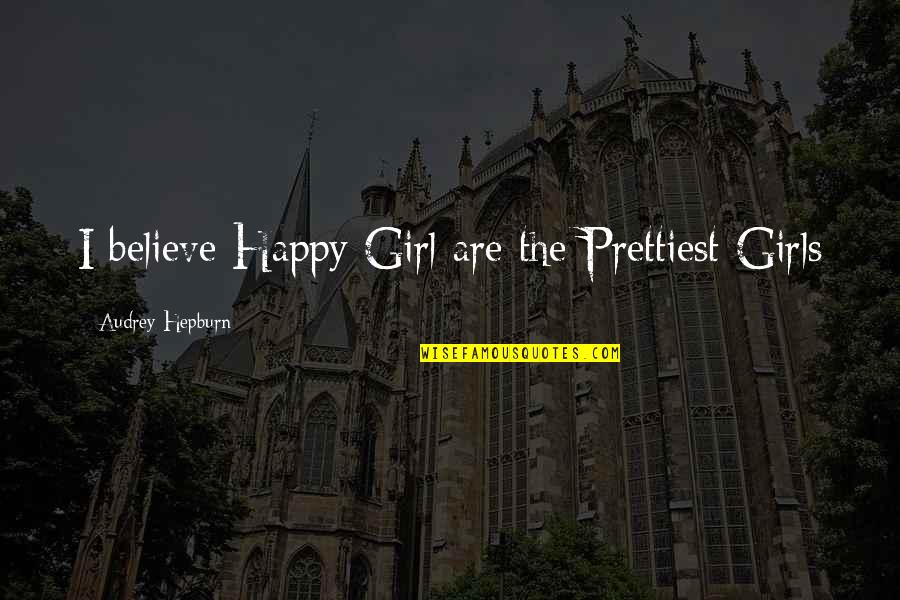 The Erl King Setting Quotes By Audrey Hepburn: I believe Happy Girl are the Prettiest Girls