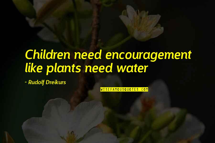 The Ersatz Elevator Quotes By Rudolf Dreikurs: Children need encouragement like plants need water