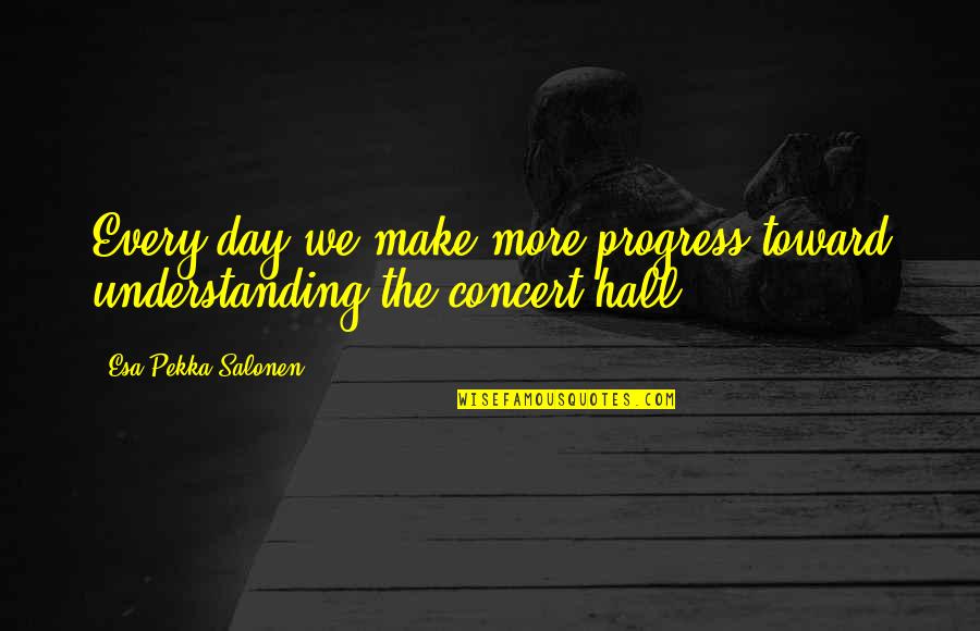 The Esa Quotes By Esa-Pekka Salonen: Every day we make more progress toward understanding