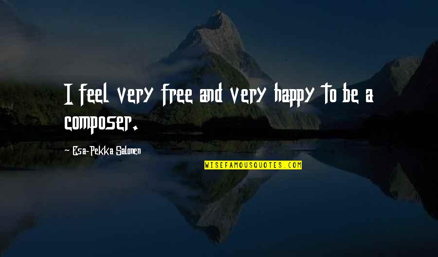 The Esa Quotes By Esa-Pekka Salonen: I feel very free and very happy to