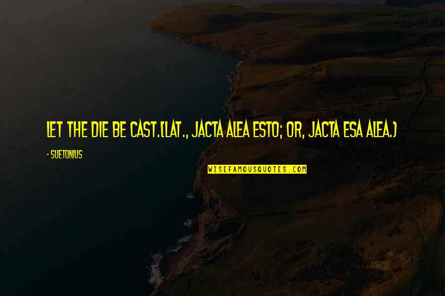 The Esa Quotes By Suetonius: Let the die be cast.[Lat., Jacta alea esto;
