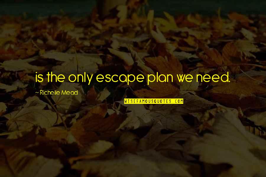 The Escape Plan Quotes By Richelle Mead: is the only escape plan we need. The Escape Plan Quotes By Richelle Mead: is the only escape plan we need.