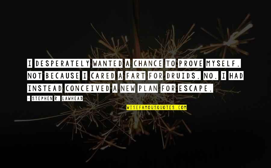 The Escape Plan Quotes By Stephen R. Lawhead: I desperately wanted a chance to prove myself. The Escape Plan Quotes By Stephen R. Lawhead: I desperately wanted a chance to prove myself.