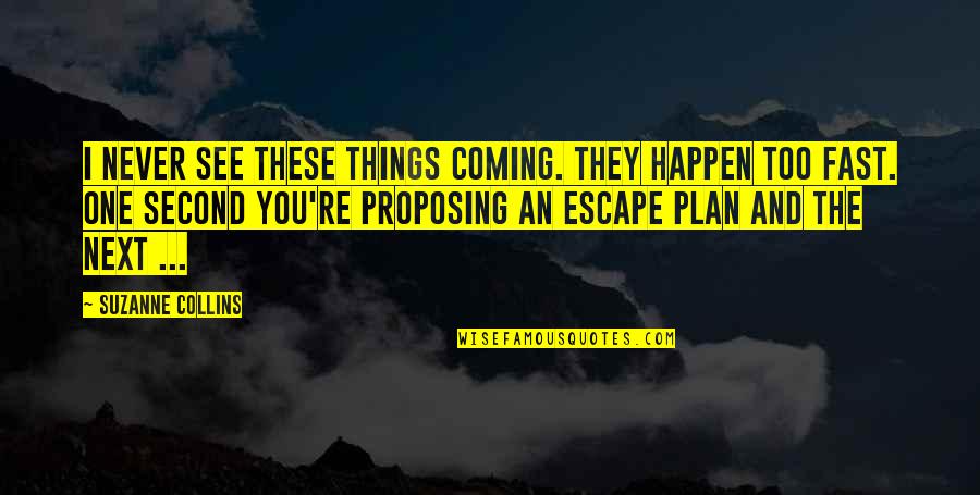 The Escape Plan Quotes By Suzanne Collins: I never see these things coming. They happen The Escape Plan Quotes By Suzanne Collins: I never see these things coming. They happen