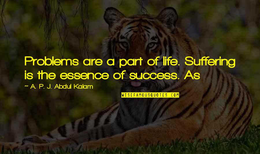 The Essence Of Life Quotes By A. P. J. Abdul Kalam: Problems are a part of life. Suffering is The Essence Of Life Quotes By A. P. J. Abdul Kalam: Problems are a part of life. Suffering is