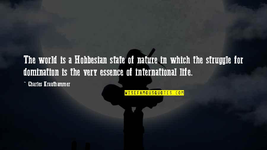 The Essence Of Life Quotes By Charles Krauthammer: The world is a Hobbesian state of nature The Essence Of Life Quotes By Charles Krauthammer: The world is a Hobbesian state of nature
