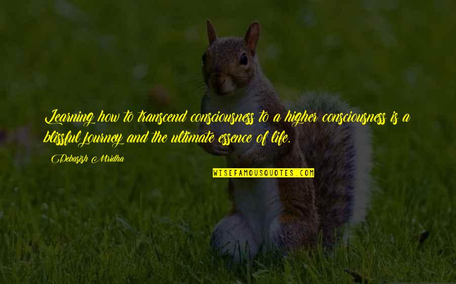 The Essence Of Life Quotes By Debasish Mridha: Learning how to transcend consciousness to a higher The Essence Of Life Quotes By Debasish Mridha: Learning how to transcend consciousness to a higher