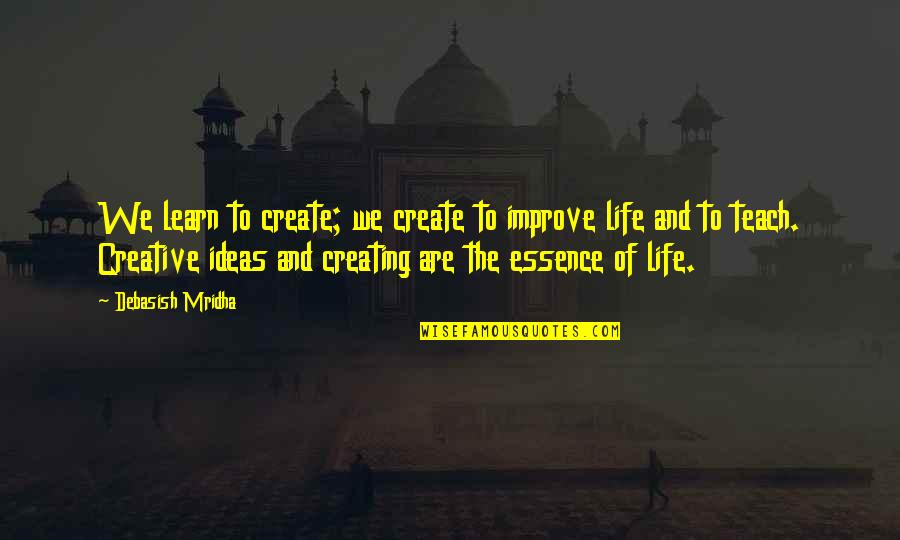 The Essence Of Life Quotes By Debasish Mridha: We learn to create; we create to improve The Essence Of Life Quotes By Debasish Mridha: We learn to create; we create to improve