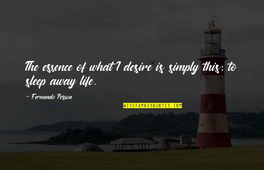 The Essence Of Life Quotes By Fernando Pessoa: The essence of what I desire is simply The Essence Of Life Quotes By Fernando Pessoa: The essence of what I desire is simply