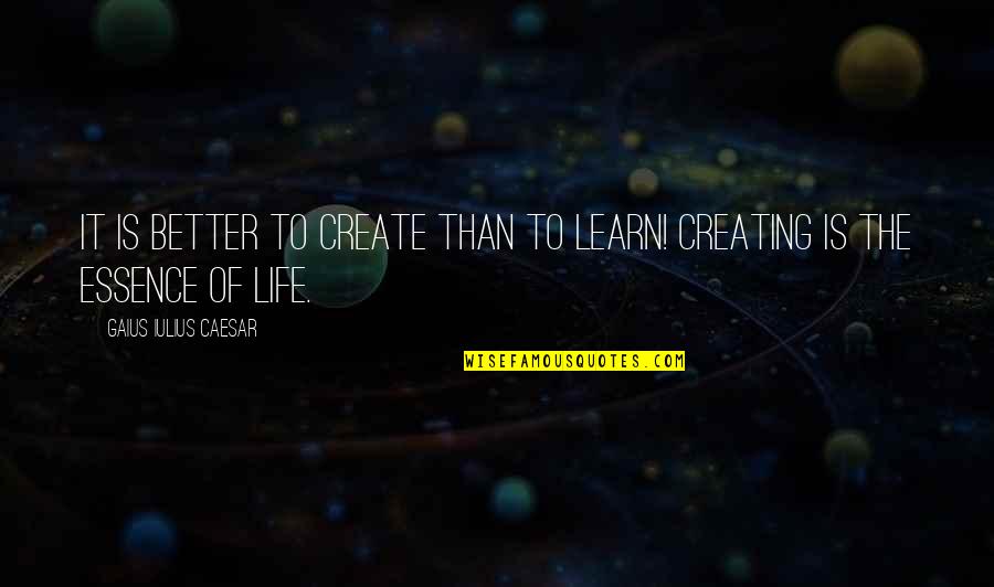 The Essence Of Life Quotes By Gaius Iulius Caesar: It is better to create than to learn! The Essence Of Life Quotes By Gaius Iulius Caesar: It is better to create than to learn!