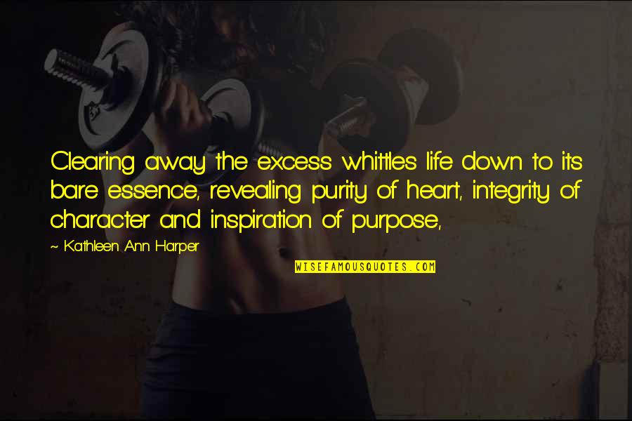 The Essence Of Life Quotes By Kathleen Ann Harper: Clearing away the excess whittles life down to The Essence Of Life Quotes By Kathleen Ann Harper: Clearing away the excess whittles life down to