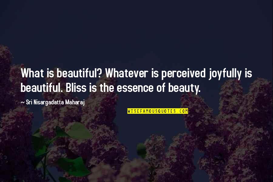 The Essence Of Your Beauty Quotes By Sri Nisargadatta Maharaj: What is beautiful? Whatever is perceived joyfully is