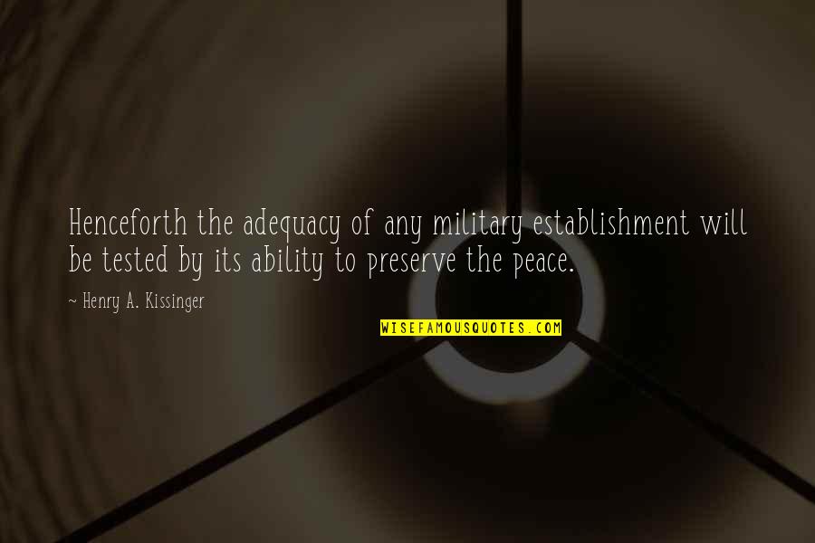 The Establishment Quotes By Henry A. Kissinger: Henceforth the adequacy of any military establishment will The Establishment Quotes By Henry A. Kissinger: Henceforth the adequacy of any military establishment will