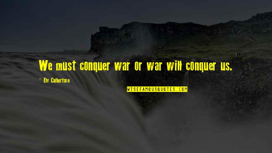 The Eternal Bond Of Love Quotes By Ely Culbertson: We must conquer war or war will conquer