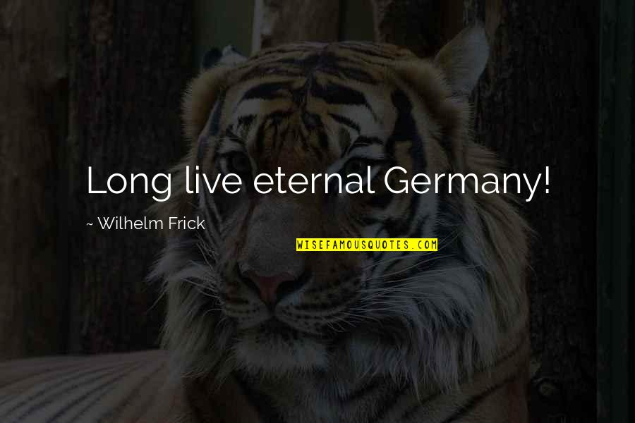 The Eternal Now Quotes By Wilhelm Frick: Long live eternal Germany!