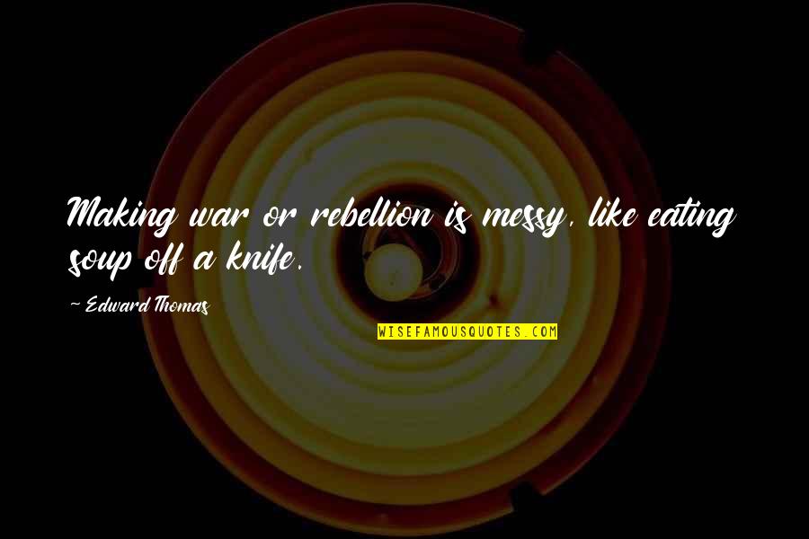 The Eternal Optimist Quotes By Edward Thomas: Making war or rebellion is messy, like eating