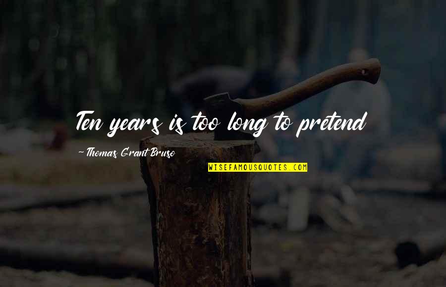 The Eternal Optimist Quotes By Thomas Grant Bruso: Ten years is too long to pretend