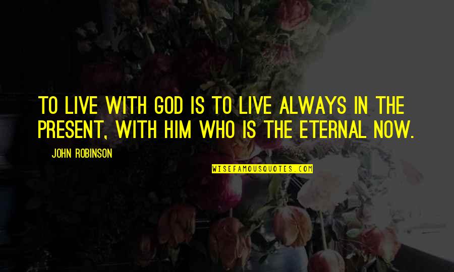 The Eternal Present Quotes By John Robinson: To live with God is to live always