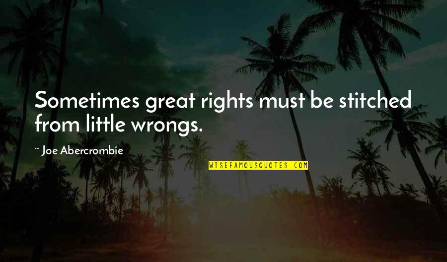 The Ethical Man Vs The Moral Man Quote Quotes By Joe Abercrombie: Sometimes great rights must be stitched from little The Ethical Man Vs The Moral Man Quote Quotes By Joe Abercrombie: Sometimes great rights must be stitched from little