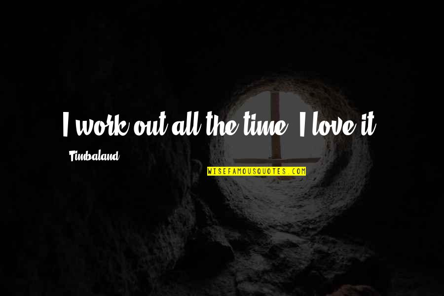 The Eucharist Is The Source And Summit Quote Quotes By Timbaland: I work out all the time. I love The Eucharist Is The Source And Summit Quote Quotes By Timbaland: I work out all the time. I love